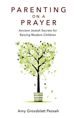 Parenting on a Prayer: Ancient Jewish Secrets for Raising Modern Children - Amy Grossblatt Pessah