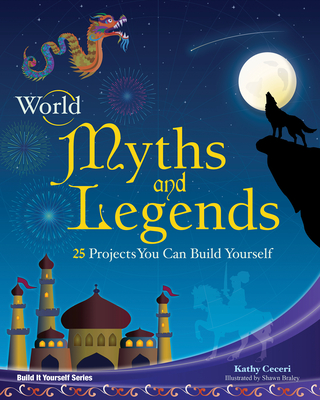 World Myths and Legends: 25 Projects You Can Build Yourself - Kathy Ceceri
