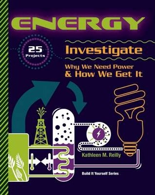 Energy: 25 Projects Investigate Why We Need Power & How We Get It - Kathleen M. Reilly