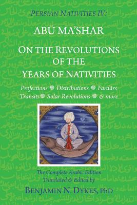 Persian Nativities IV: On the Revolutions of the Years of Nativities - Benjamin N. Dykes