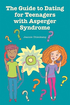 The Guide to Dating for Teenagers with Asperger Syndrome - Jeannie Uhlenkamp Ms