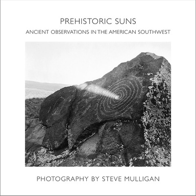 Prehistoric Suns: Ancient Observations in the American Southwest - Steve Mulligan