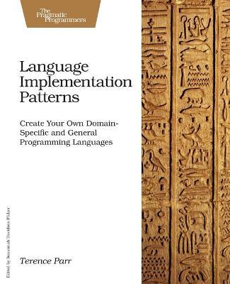 Language Implementation Patterns: Create Your Own Domain-Specific and General Programming Languages - Terence Parr