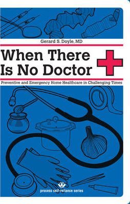 When There Is No Doctor: Preventive and Emergency Home Healthcare in Challenging Times - Gerard S. Doyle