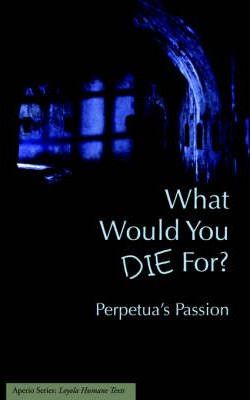 What Would You Die For? Perpetua's Passion - Joseph J. Walsh