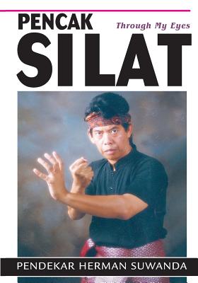 Indonesian Martial Arts: Pencak Silat Through my Eyes - Herman Suwanda