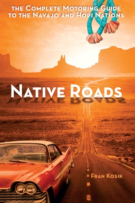 Native Roads: The Complete Motoring Guide to the Navajo and Hopi Nations - Fran Kosik