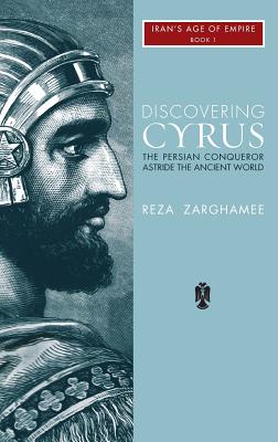 Discovering Cyrus: The Persian Conqueror Astride the Ancient World - Reza Zaghamee