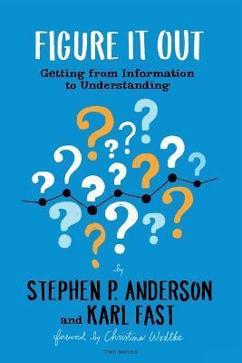 Figure It Out: Getting from Information to Understanding - Stephen P. Anderson