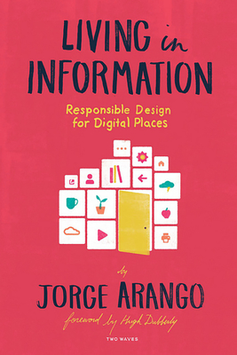 Living in Information: Responsible Design for Digital Places - Jorge Arango