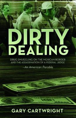 Dirty Dealing: Drug Smuggling on the Mexican Border and the Assassination of a Federal Judge: An American Parable - Gary Cartwright