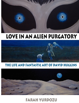 Love in an Alien Purgatory: The Life and Fantastic Art of David Huggins - Farah Yurdozu
