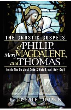 The Gnostic Gospels of Philip, Mary Magdalene, and Thomas - Joseph B. Lumpkin