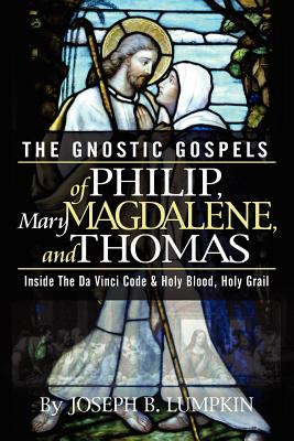 The Gnostic Gospels of Philip, Mary Magdalene, and Thomas - Joseph B. Lumpkin