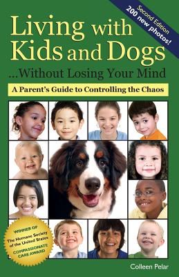 Living with Kids and Dogs . . . Without Losing Your Mind: A Parent's Guide to Controlling the Chaos - Colleen Pelar
