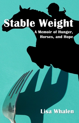 Stable Weight: A Memoir of Hunger, Horses, and Hope - Lisa Whalen
