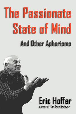 The Passionate State of Mind: And Other Aphorisms - Eric Hoffer