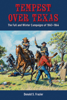 Tempest Over Texas: The Fall and Winter Campaigns of 1863-1864 - Donald S. Frazier