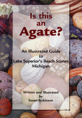 Is This an Agate?: An Illustrated Guide to Lake Superior's Beach Stones Michigan - Susan Robinson