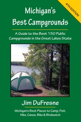 Michigan's Best Campgrounds: A Guide to the Best 150 Public Campgrounds in the Great Lakes State - Jim Dufresne