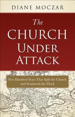 The Church Under Attack: Five Hundred Years That Split the Church and Scattered the Flock - Diane Moczar