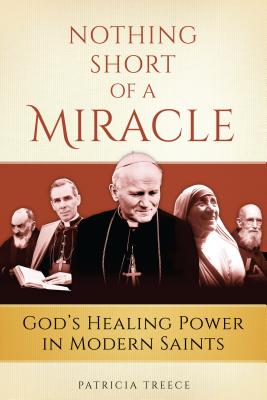 Nothing Short of a Miracle: God's Healing Power in Modern Saints - Patricia Treece
