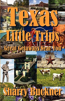 Texas Little Trips: Great Getaways Near You - Sharry Buckner