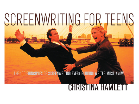 Screenwriting for Teens: The 100 Principles of Screenwriting Every Budding Writer Must Know - Christina Hamlett