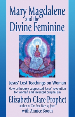 Mary Magdalene and the Divine Feminine: Jesus' Lost Teachings on Woman - Elizabeth Clare Prophet