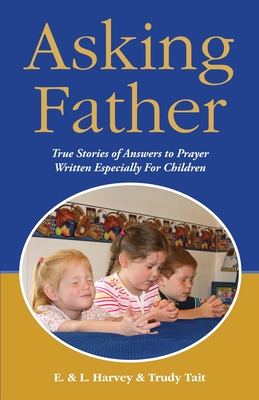 Asking Father: True Stories of Answers to Prayer Written Especially for Children - Edwin F. Harvey