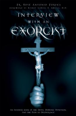 Interview with an Exorcist: An Insider's Look at the Devil, Demonic Possession, and the Path to Deliverance - Fr Jose Antonio Fortea