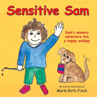 Sensitive Sam: Sam's Sensory Adventure Has a Happy Ending! - Marla Roth-fisch