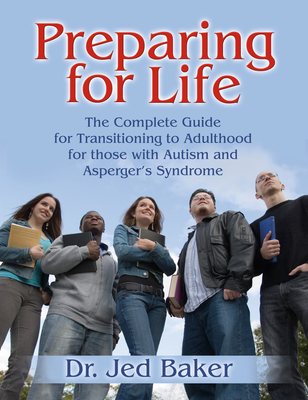 Preparing for Life: The Complete Guide for Transitioning to Adulthood for Those with Autism and Asperger's Syndrome - Jed Baker