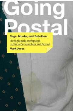 Coperta cărții 'Going Postal: Rage, Murder, and Rebellion: From Reagana's Workplaces to Clintona's Columbine and Beyond - Mark Ames'