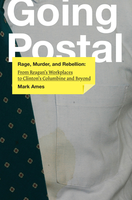 Coperta cărții 'Going Postal: Rage, Murder, and Rebellion: From Reagana's Workplaces to Clintona's Columbine and Beyond - Mark Ames'