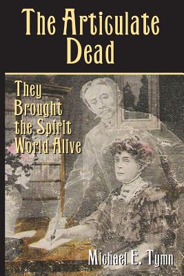 The Articulate Dead: They Brought the Spirit World Alive - Michael E. Tymn