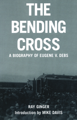 The Bending Cross: A Biography of Eugene Victor Debs - Ray Ginger
