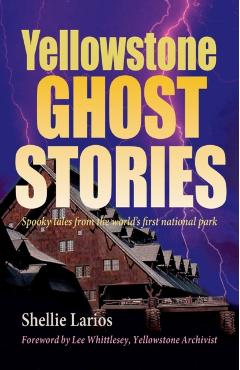 Yellowstone Ghost Stories: Spooky Tales from the World's First National Park - Shellie Larios