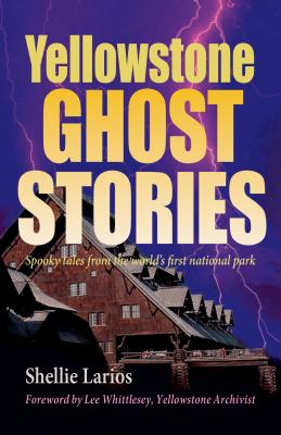 Yellowstone Ghost Stories: Spooky Tales from the World's First National Park - Shellie Larios