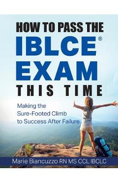 Poza produsului How to Pass the IBLCE Exam This Time: Making the Sure-Footed Climb to Success After Failure - Marie Biancuzzo