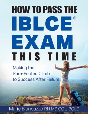 How to Pass the IBLCE Exam This Time: Making the Sure-Footed Climb to Success After Failure - Marie Biancuzzo