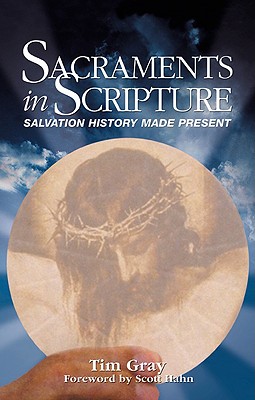 Sacraments in Scripture: Salvation History Made Present - Tim Gray