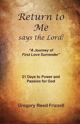 Return to Me Says the Lord: A Journey of First Love Surrender - Gregory R. Frizzell