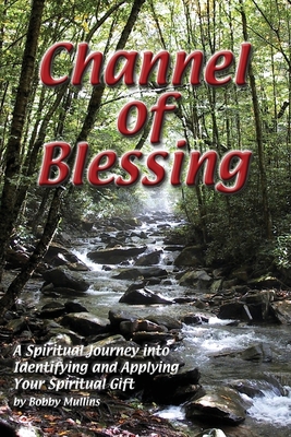 Channel of Blessing: A Spiritual Journey into Identifying and Understanding Your Spiritual Gift - Robert T. Mullins