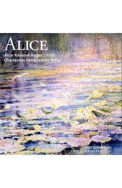 Coperta cărții 'Alice: Alice Ravenel Huger Smith, Charleston Renaissance Artist - Dwight Mcinvaill'