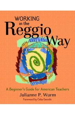 Working in the Reggio Way: A Beginner's Guide for American Teachers - Julianne Wurm