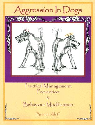 Aggression in Dogs: Practical Management, Prevention and Behavior Modification - Brenda Aloff