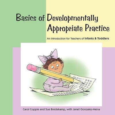 Basics of Developmentally Appropriate Practice: An Introduction for Teachers of Infants and Toddlers - Carol Copple