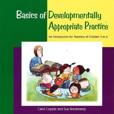 Basics of Developmentally Appropriate Practice: An Introduction for Teachers of Children 3 to 7 - Carol Copple