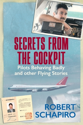 SECRETS FROM THE COCKPIT - Pilots behaving badly and other flying stories - Robert Schapiro